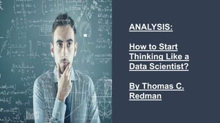 ANALYSIS:
How to Start
Thinking Like a
Data Scientist?
By Thomas C.
Redman
 