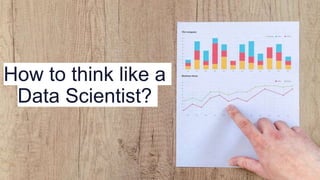 How to think like a
Data Scientist?
 