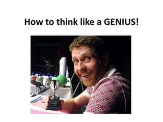 How to think like a GENIUS!
 