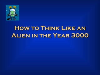 How to Think Like an Alien in the Year 3000 