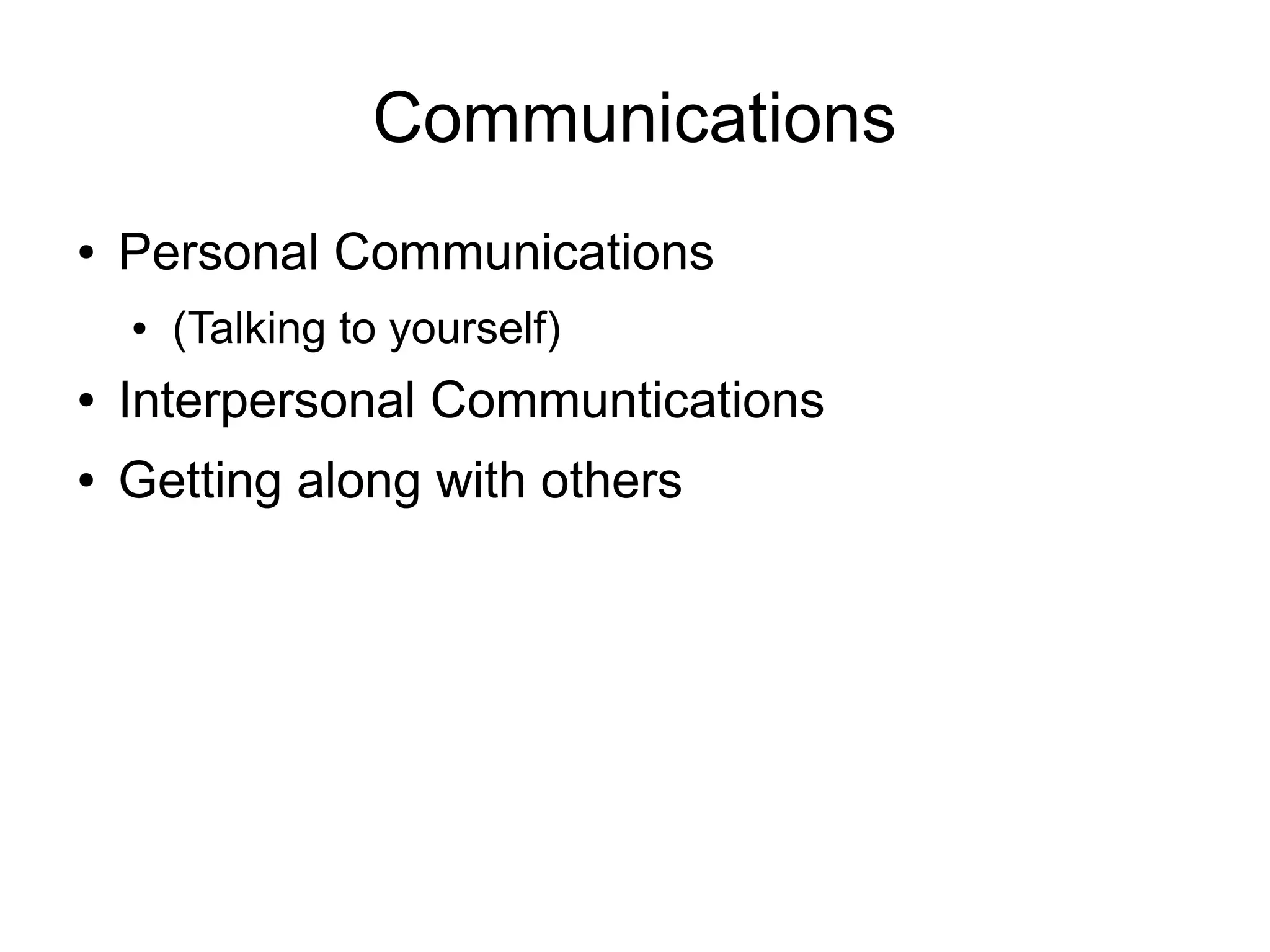 Communications
●   Personal Communications
    ●   (Talking to yourself)
●   Interpersonal Communtications
●   Getting along with others
 