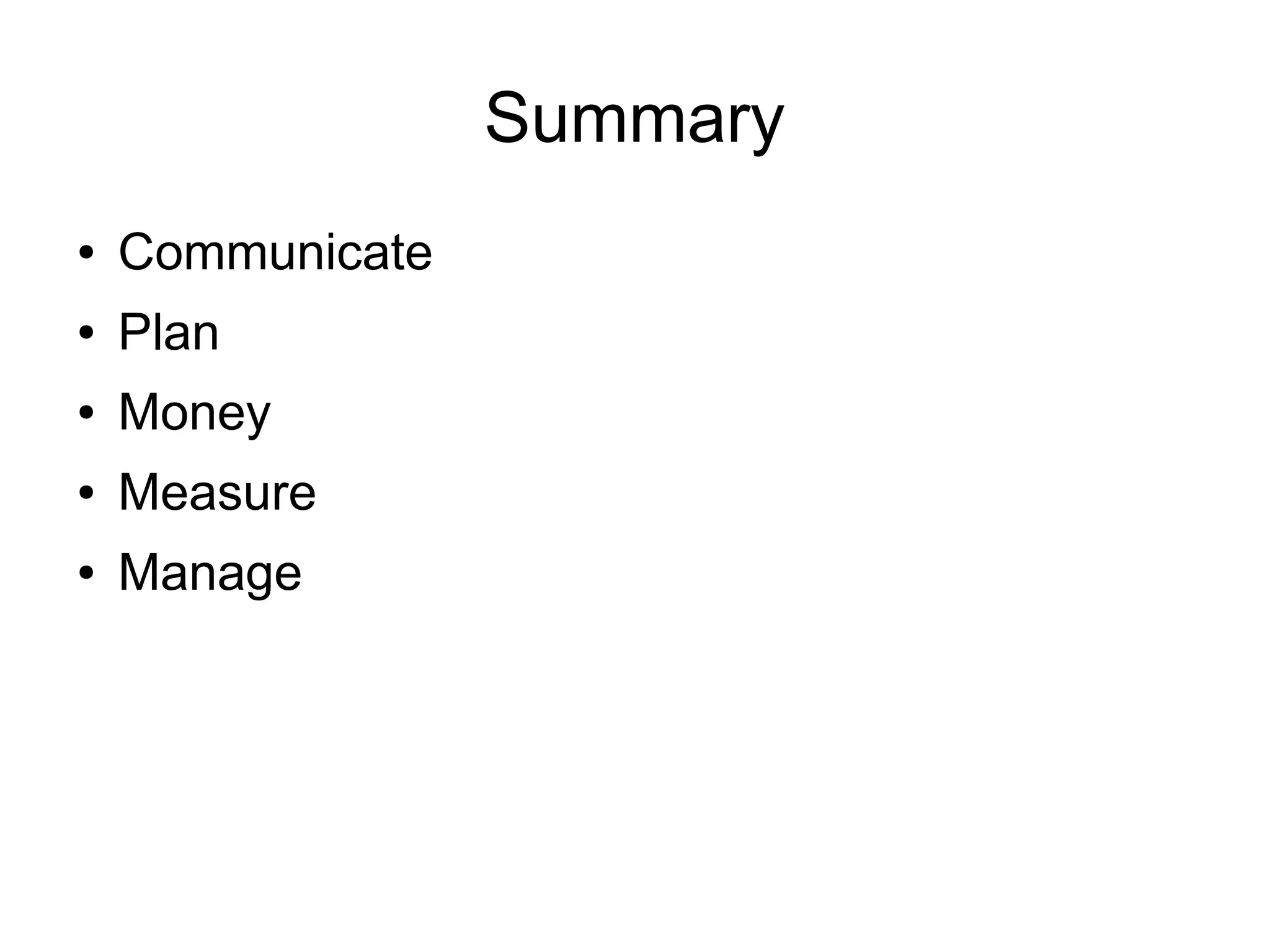 Summary
●   Communicate
●   Plan
●   Money
●   Measure
●   Manage
 