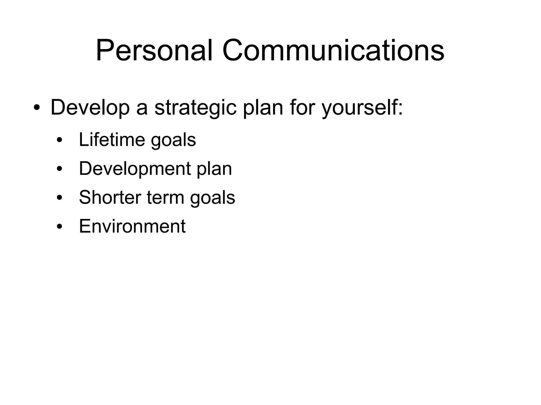 Personal Communications
●   Develop a strategic plan for yourself:
    ●   Lifetime goals
    ●   Development plan
    ●   Shorter term goals
    ●   Environment
 