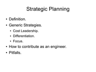 Strategic Planning
●   Definition.
●   Generic Strategies.
    ●   Cost Leadership.
    ●   Differentiation.
    ●   Focus.
●   How to contribute as an engineer.
●   Pitfalls.
 