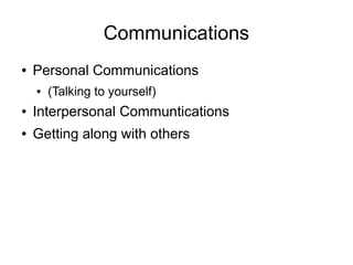 Communications
●   Personal Communications
    ●   (Talking to yourself)
●   Interpersonal Communtications
●   Getting along with others
 