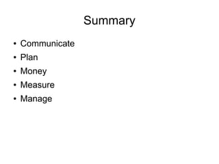 Summary
●   Communicate
●   Plan
●   Money
●   Measure
●   Manage
 