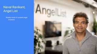 Naval Ravikant,
Angel List
Weekly email of curated angel
investors
 