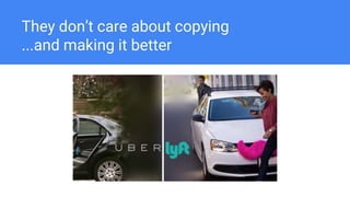 They don’t care about copying
...and making it better
 