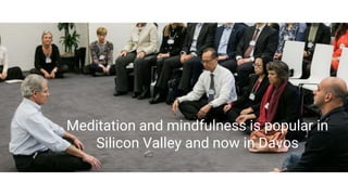 Meditation and mindfulness is popular in
Silicon Valley and now in Davos
 