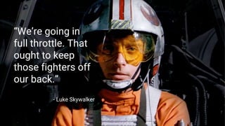 “We’re going in
full throttle. That
ought to keep
those fighters off
our back.”
- Luke Skywalker
 