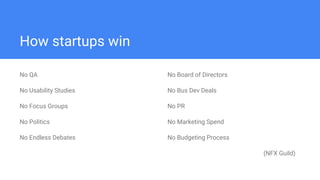 How startups win
No QA
No Usability Studies
No Focus Groups
No Politics
No Endless Debates
No Board of Directors
No Bus De...