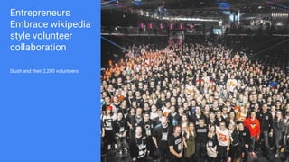 Entrepreneurs
Embrace wikipedia
style volunteer
collaboration
Slush and their 2,200 volunteers
 