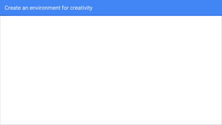 Create an environment for creativity
 