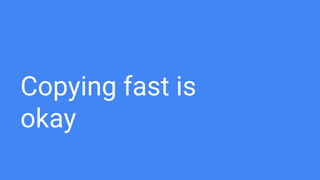 Copying fast is
okay
 