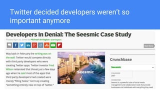 Twitter decided developers weren’t so
important anymore
 