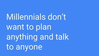 Millennials don’t
want to plan
anything and talk
to anyone
 
