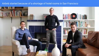 Airbnb started because of a shortage of hotel rooms in San Francisco
 