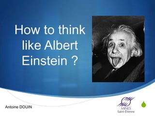 S
How to think
like Albert
Einstein ?
Antoine DOUIN
 