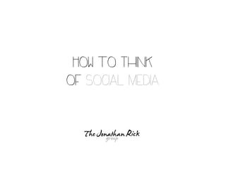 HOW TO THINK
OF SOCIAL MEDIA

   Jonathan Rick

      @jrick
 