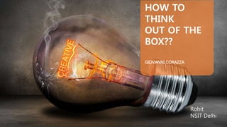 GIOVANNI CORAZZA
HOW TO
THINK
OUT OF THE
BOX??
Rohit
NSIT Delhi
 