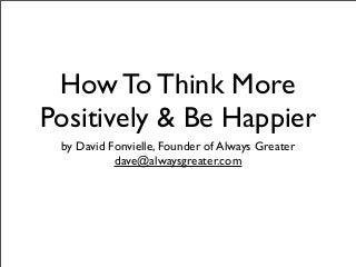 How To Think More
Positively & Be Happier
by David Fonvielle, Founder of Always Greater
dave@alwaysgreater.com
 