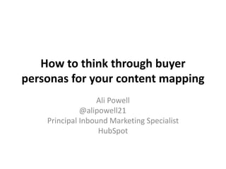 How to think through buyer
personas for your content mapping
Ali Powell
@alipowell21
Principal Inbound Marketing Specialist
HubSpot
 