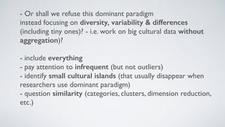 - Data paradigm offers a new language for describing and
thinking about culture 
- Numerical (continuous) scales instead o...