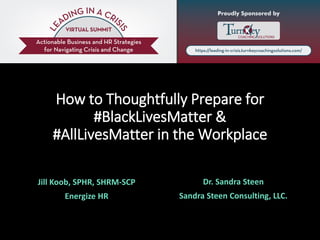How to Thoughtfully Prepare for
#BlackLivesMatter &
#AllLivesMatter in the Workplace
Jill Koob, SPHR, SHRM-SCP
Energize HR
Dr. Sandra Steen
Sandra Steen Consulting, LLC.
 
