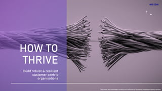 HOW TO
THRIVE
Build robust & resilient
customer centric
organisations
This paper is a knowledge curation and collection of thoughts, insights and best practices
 