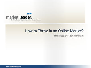 How to Thrive in an Online Market?
                                       Presented by: Jack Markham




www.marketleader.com
 