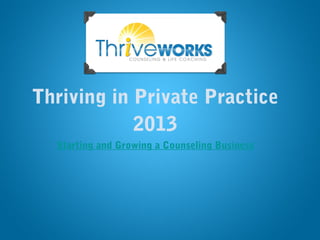 Thriving in Private Practice
            2013
  Starting and Growing a Counseling Business
 