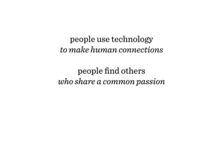 people use technology
  to make human connections

       people ﬁnd others
  who share a common passion

  people have a ...