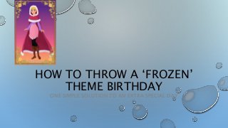 HOW TO THROW A ‘FROZEN’ 
THEME BIRTHDAY 
ONE SIMPLE SOLUTION TO AN EXTRA SPECIAL DAY 
 