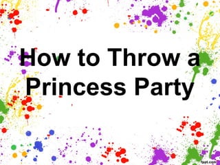 How to Throw a
Princess Party
 