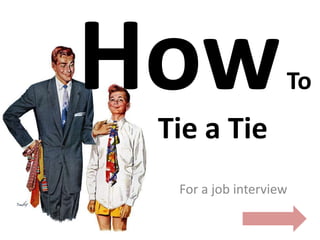 To
Tie a Tie
 For a job interview
 