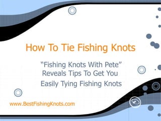 How To Tie Fishing Knots “ Fishing Knots With Pete” Reveals Tips To Get You  Easily Tying Fishing Knots www.BestFishingKnots.com 