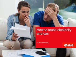 How to touch electricity
and gas
Dr. Kristina Rodig
 