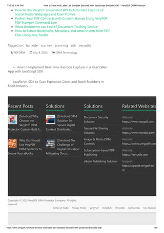 PDFDRM July 9, 2025 DRM Technology
← How to Implement Real-Time Barcode Capture in a React Web
App with JavaScript SDK
JavaScript SDK to Scan Expiration Dates and Batch Numbers in
Food Industry →
How to Use VeryPDF Screenshot API to Automate Capture of
Social Media Webpages and User Profiles
Protect Your PDF Contracts with Custom Stamps Using VeryPDF
PDF Stamper Command Line
What documents can I track? Document Tracking Service
How to Extract Bookmarks, Metadata, and Attachments from PDF
Files Using Java Toolkit
Tagged on: barcode scanner scanning sdk veryutils
Recent Posts
[Solution] Why
Choose the
VeryPDF DRM
Protector Custom-Built S…
Why You Should
Use VeryPDF
DRM Protector to
Secure Your eBooks
Solutions
[Solution] DRM
Solution for
Secure Digital
Content Distributio…
[Solution] The
Challenge of
Digital Education:
Mitigating Docu…
Solutions
Document Security
Solution
Secure File Sharing
Solution
Image & Photo DRM
Controls
Subscription-based PDF
Publishing
eBook Publishing Solution
Related Websites
Website:
https://www.verypdf.com
Website:
https://www.verydoc.com
Website:
https://online.verypdf.com
Website:
https://veryutils.com
Support:
http://support.verypdf.co
m
Copyright © 2025 VeryPDF DRM Protector Company. All rights
reserved.
Terms of Trade Privacy Policy VeryPDF VeryDOC VeryUtils Contact Us My Account
7/10/25, 4:48 PM How to Track and Label Lab Samples Securely with JavaScript Barcode SDK – VeryPDF DRM Protector
https://drm.verypdf.com/how-to-track-and-label-lab-samples-securely-with-javascript-barcode-sdk/ 9/9
 