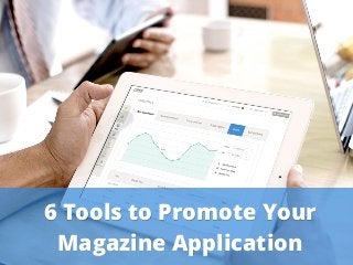 Your mobile magazine. It's never been that easy.
6 Tools to Promote Your
Magazine Application
 