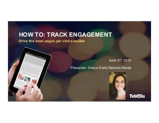 HOW TO: TRACK ENGAGEMENT
Drive the most pages per visit possible
June 3rd, 2015
Presenter: Grace Earle/Taboola Media
 