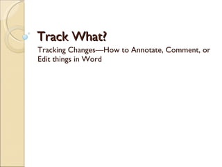 Track What? Tracking Changes—How to Annotate, Comment, or Edit things in Word 