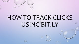 HOW TO TRACK CLICKS
USING BIT.LY
 