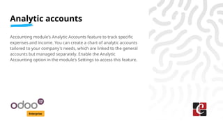 Analytic accounts
Enterprise
Accounting module's Analytic Accounts feature to track specific
expenses and income. You can ...