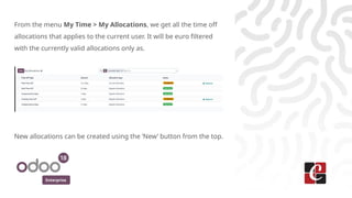 Enterprise
From the menu My Time > My Allocations, we get all the time off
allocations that applies to the current user. It will be euro filtered
with the currently valid allocations only as.
New allocations can be created using the ‘New’ button from the top.
 