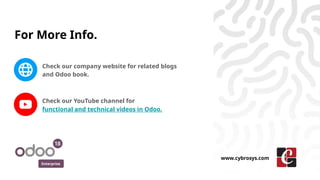 For More Info.
Check our company website for related blogs
and Odoo book.
Check our YouTube channel for
functional and technical videos in Odoo.
Enterprise
www.cybrosys.com
 