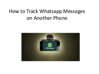 How to Track Whatsapp Messages
on Another Phone
 