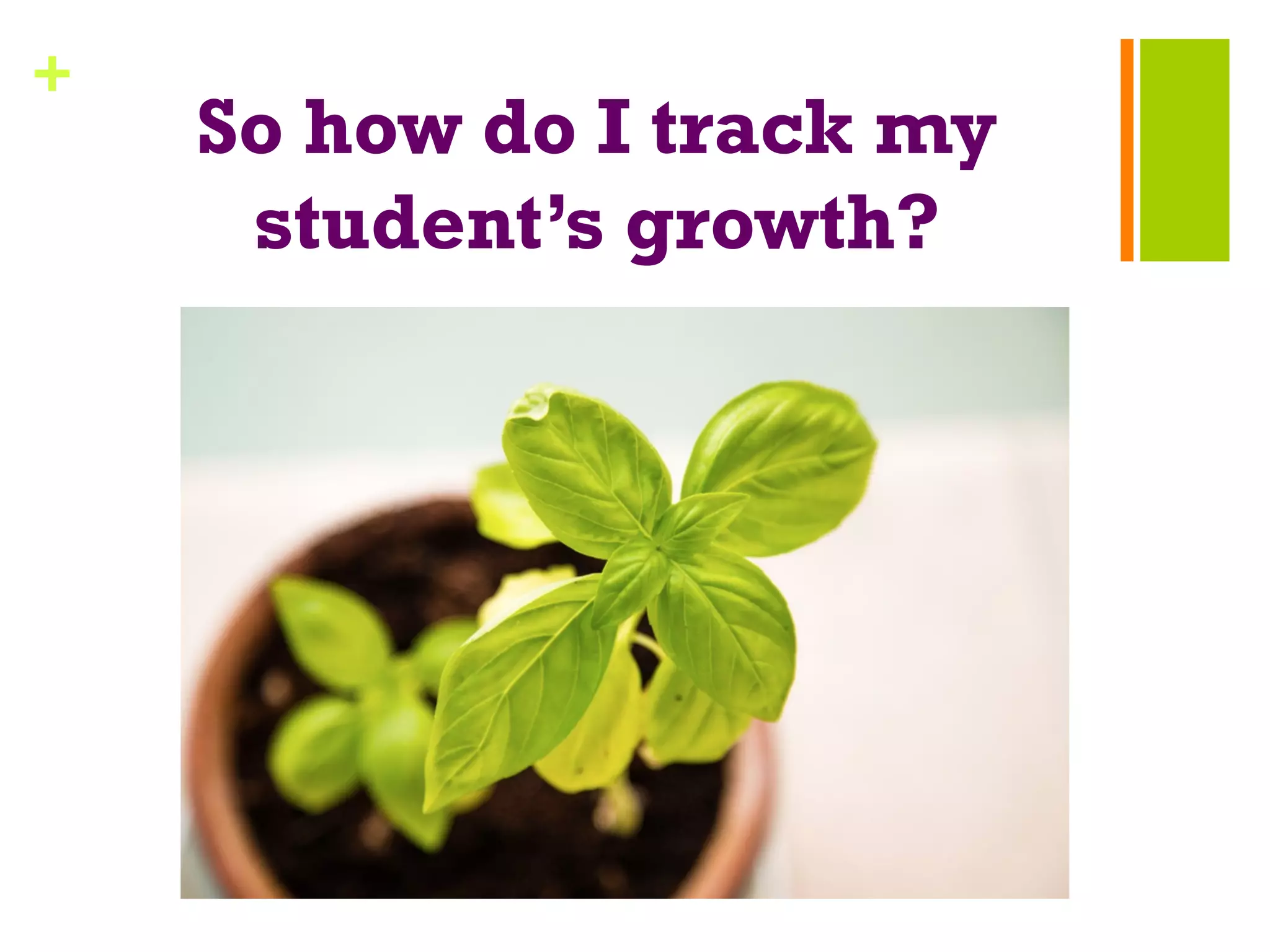 +
So how do I track my
student’s growth?
 