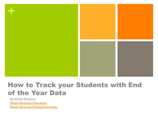 +
How to Track your Students with End
of the Year Data
By Noble Newman
Noble Newman Education
Noble Newman Entrepreneurship
 