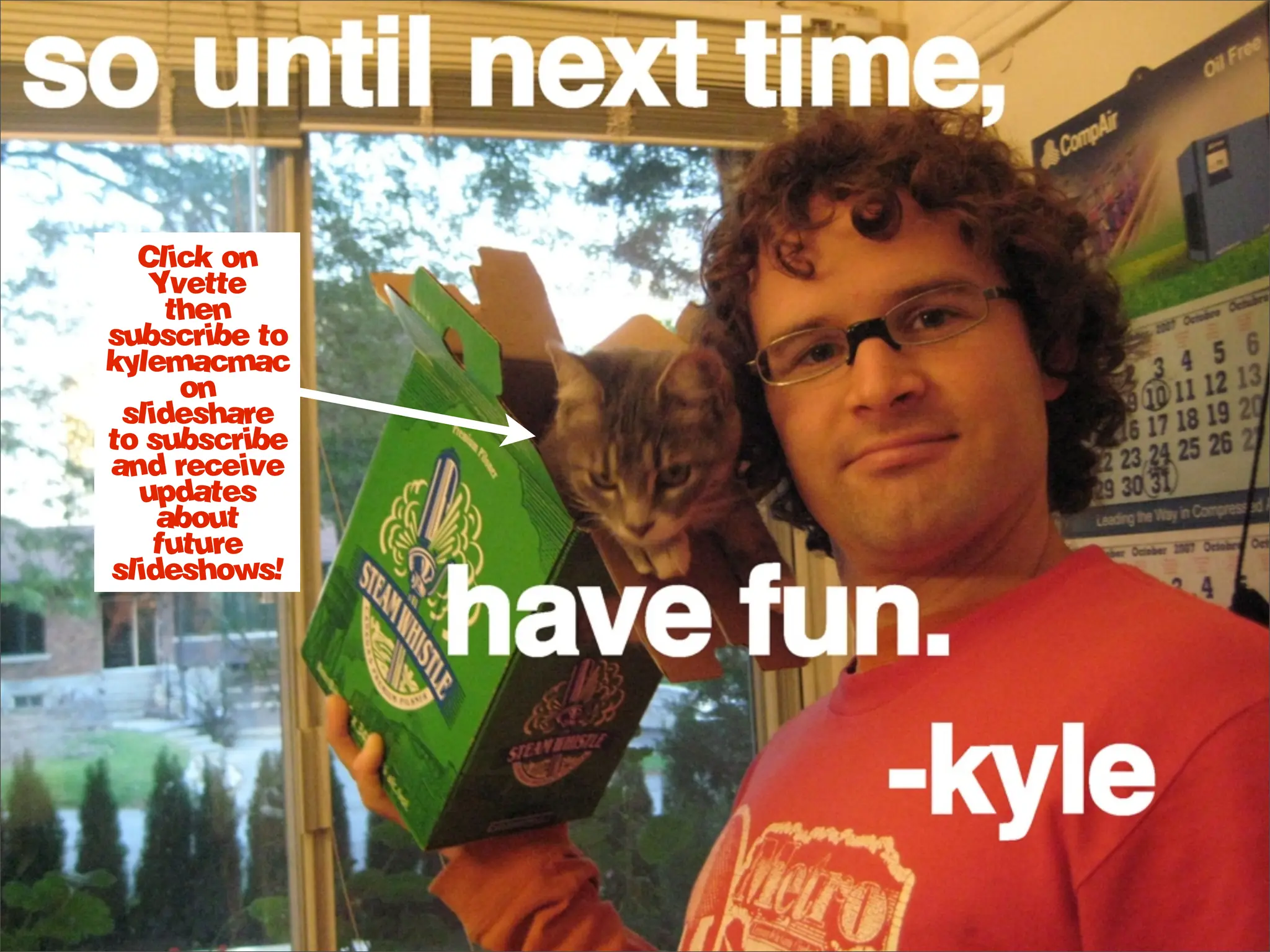 Click on
   Yvette
     then
subscribe to
kylemacmac
      on
 slideshare
to subscribe
and receive
  updates
    about
    future
slideshows!
 