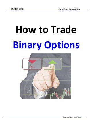 Trader Elite How to Trade Binary Options
http:// Trader – Elite . com
How to Trade
Binary Options
 